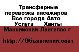 Трансферные перевозки пасажиров - Все города Авто » Услуги   . Ханты-Мансийский,Лангепас г.